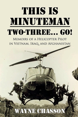 This is Minuteman: Two-Three... Go!: Memoirs of a Helicopter Pilot in Vietnam, Iraq, and Afghanistan - Chasson, Wayne, and Miles, Rodney (Editor)