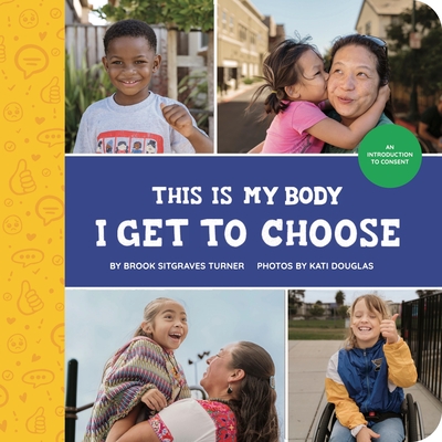 This Is My Body - I Get to Choose: An Introduction to Consent - Turner, Brook Sitgraves, and Douglas, Kati (Photographer)