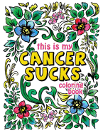 This Is My Cancer Sucks Coloring Book: A Self Affirming Cancer Fighting Activity Book for Cancer Warriors, Patients and Survivors with Powerful Mantras to Color, Empower and Inspire You Through Chemotherapy