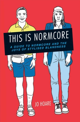 This is Normcore: A Guide to Normcore and the Joys of Stylized Blandness - Hoare, Jo