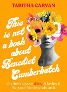 This Is Not A Book About Benedict Cumberbatch: The funny feel-good book about finding the thing you love for fans of Bonnie Garmus & Caitlin Moran, shortlisted for the ACT Notable Book Awards 2023