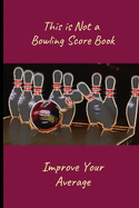 This is Not a Bowling Score Book: Improve Your Average - Record the Right Information (Hint: Scores are Irrelevant) - Bowling Journal (Paperback 6 X 9) - 120 pages to complete!