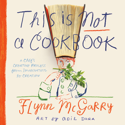 This Is Not a Cookbook: A Chef's Creative Process from Imagination to Creation - McGarry, Flynn