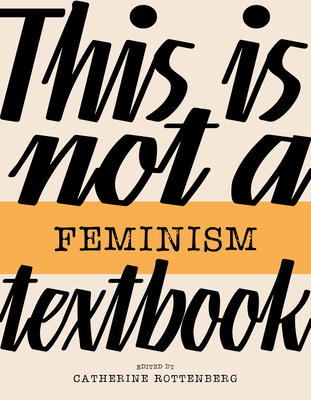 This Is Not a Feminism Textbook - Rottenberg, Catherine (Editor)