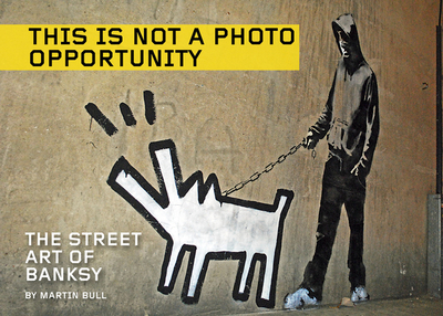 This Is Not a Photo Opportunity: The Street Art of Banksy - Banksy, Banksy, and Bull, Martin (Photographer)
