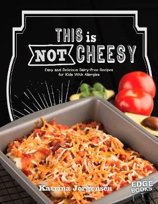 This is Not Cheesy!: Easy and Delicious Dairy-Free Recipes for Kids With Allergies - Jorgensen, Katrina