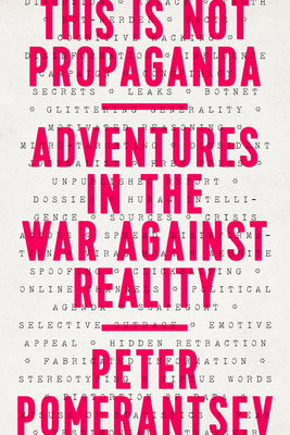 This Is Not Propaganda: Adventures in the War Against Reality - Pomerantsev, Peter