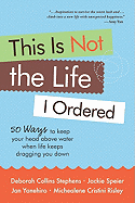 This Is Not the Life I Ordered: 50 Ways to Keep Your Head Above Water When Life Keeps Dragging You Down