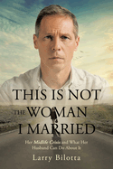 This Is Not The Woman I Married: Her Midlife Crisis and What Her Husband Can Do about It
