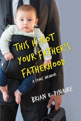 This Is Not Your Father's Fatherhood - Pinaire, Brian K