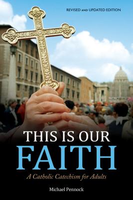 This Is Our Faith: A Catholic Catechism for Adults - Pennock, Michael