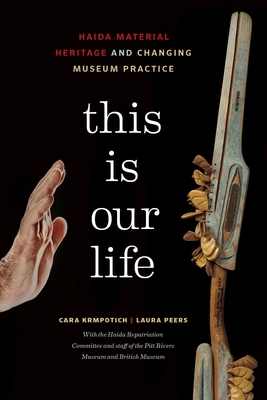This Is Our Life: Haida Material Heritage and Changing Museum Practice - Krmpotich, Cara