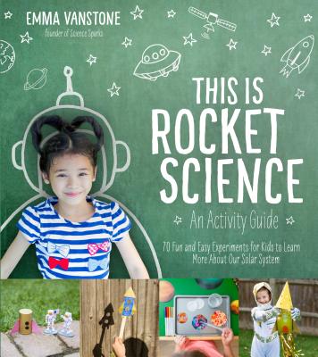 This Is Rocket Science: An Activity Guide: 70 Fun and Easy Experiments for Kids to Learn More about Our Solar System - Vanstone, Emma