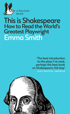 This Is Shakespeare: How to Read the World's Greatest Playwright - Smith, Emma