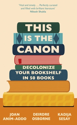 This Is the Canon: Decolonize Your Bookshelves in 50 Books - Sesay, Kadija, and Osborne, Deirdre, and Anim-Addo, Joan