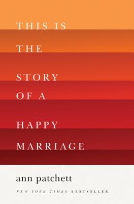 This Is the Story of a Happy Marriage: A Collection - Patchett, Ann