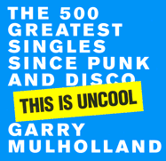 This Is Uncool: The 500 Greatest Singles Since Punk and Disco