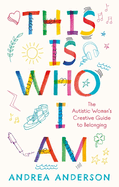 This Is Who I Am: The Autistic Woman's Creative Guide to Belonging