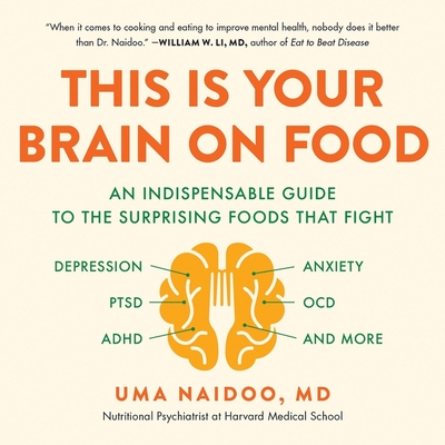 This Is Your Brain on Food: An Indispensable Guide to the Surprising Foods That Fight Depression, Anxiety, Ptsd, Ocd, Adhd, and More - Naidoo, Uma, and Gupta, Deepti (Read by)