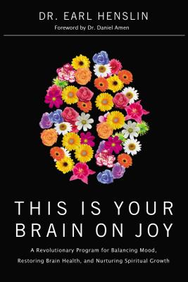 This Is Your Brain on Joy: A Revolutionary Program for Balancing Mood, Restoring Brain Health, and Nurturing Spiritual Growth - Henslin, Earl, Dr., and Johnson, Becky, and Amen, Daniel G, Dr., MD (Foreword by)