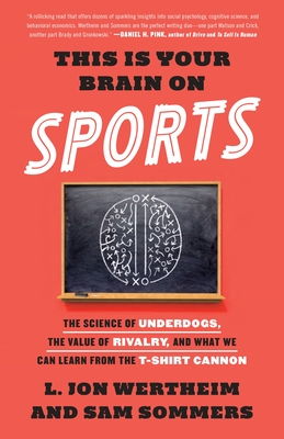This Is Your Brain on Sports: The Science of Underdogs, the Value of Rivalry, and What We Can Learn from the T-Shirt Cannon - Wertheim, L. Jon, and Sommers, Sam