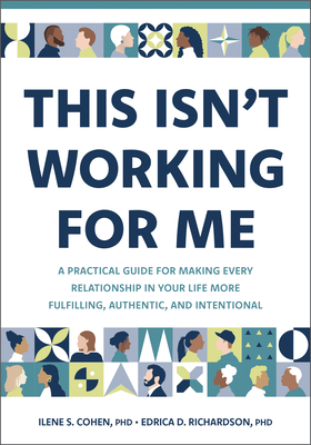 This Isn't Working for Me: A Practical Guide for Making Every Relationship in Your Life More Fulfilling, Authentic, and Intentional - Cohen, Ilene S, and Richardson, Edrica