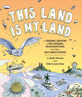 This Land Is My Land: A Graphic History of Big Dreams, Micronations, and Other Self-Made States (Graphic Novel, World History Books, Nonfiction Graphic Novels) - Warner, Andy, and Dam, Sofie Louise
