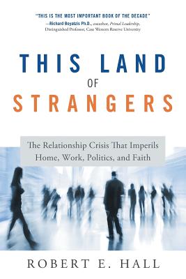This Land of Strangers: The Relationship Crisis That Imperils Home, Work, Politics, and Faith - Hall, Robert