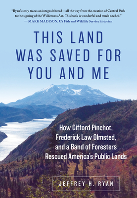 This Land Was Saved for You and Me: How Gifford Pinchot, Frederick Law Olmsted, and a Band of Foresters Rescued America's Public Lands - Ryan, Jeffrey H