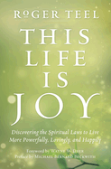 This Life Is Joy: Discovering the Spiritual Laws to Live More Powerfully, Lovingly, and Happily