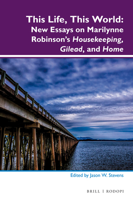 This Life, This World: New Essays on Marilynne Robinson's Housekeeping, Gilead, and Home - W Stevens, Jason