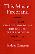 This Master Firebrand: A Life of Charles Mordaunt 3rd Earl of Peterborough 1658-1735