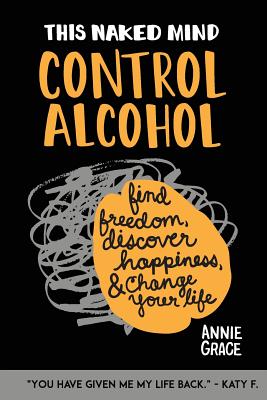 This Naked Mind: Control Alcohol: Find Freedom, Rediscover Happiness & Change Your Life - Grace, Annie