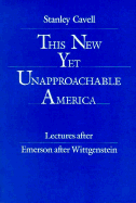 This New Yet Unapproachable America: Essays After Emerson After Wittgenstein - Cavell, Stanley