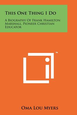 This One Thing I Do: A Biography Of Frank Hamilton Marshall, Pioneer Christian Educator - Myers, Oma Lou