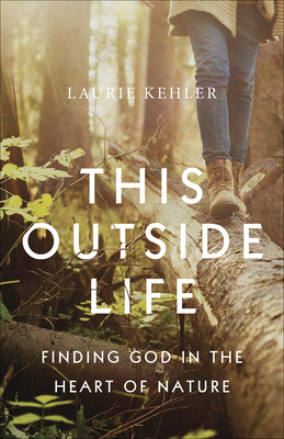 This Outside Life: Finding God in the Heart of Nature - Kehler, Laurie Ostby
