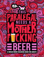 This Paralegal Needs a Mother F*cking Beer: A Swear Word Coloring Book for Adults: A Funny Adult Coloring Book for Paralegals & Legal Assistants for Stress Relief & Relaxation
