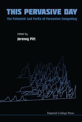 This Pervasive Day: The Potential and Perils of Pervasive Computing - Pitt, Jeremy (Editor)