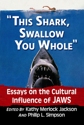 This Shark, Swallow You Whole: Essays on the Cultural Influence of Jaws - Jackson, Kathy Merlock (Editor), and Simpson, Philip L (Editor)