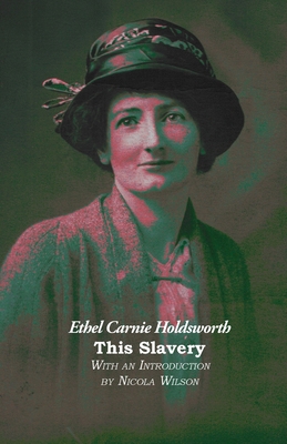 This Slavery - Holdsworth, Ethel Carnie, and Wilson, Nicola (Introduction by)