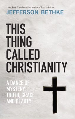 This Thing Called Christianity: A Dance of Mystery, Grace, and Beauty - Bethke, Jefferson