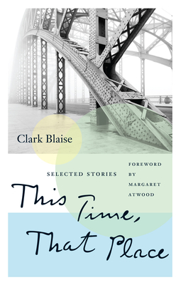 This Time, That Place: Selected Stories - Blaise, Clark, and Atwood, Margaret (Foreword by)