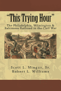 "This Trying Hour": The Philadelphia, Wilmington & Baltimore Railroad in the Civil War