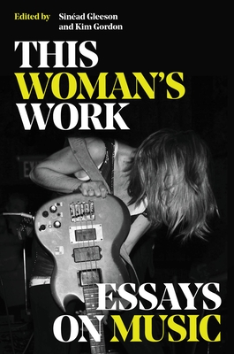 This Woman's Work: Essays on Music - Gordon, Kim (Editor), and Gleeson, Sinead (Editor)