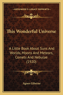 This Wonderful Universe: A Little Book about Suns and Worlds, Moons and Meteors, Comets and Nebulae (1920)