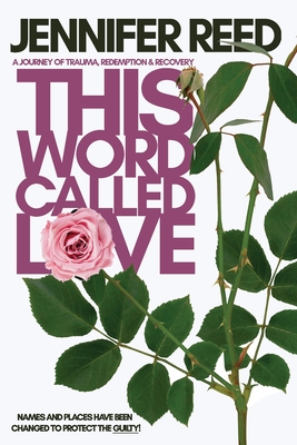 This Word Called Love: A Journey of Trauma, Redemption & Recovery - Reed, Jennifer