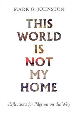 This World Is Not My Home: Reflections for Pilgrims on the Way - Johnston, Mark G