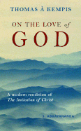 Thomas a Kempis: On the Love of God: A Modern Rendition of a 15th Century Manual of Devotion