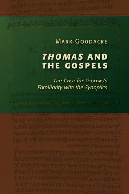 Thomas and the Gospels: The Case for Thomas's Familiarity with the Synoptics - Goodacre, Mark