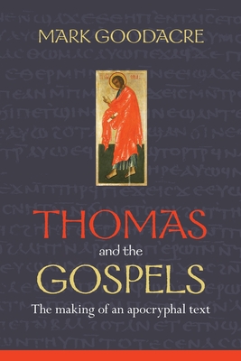 Thomas and the Gospels: The Making Of An Apocryphal Text - Goodacre, Mark, Professor